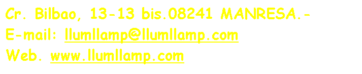 Cuadro de texto: Cr. Bilbao, 13-13 bis.08241 MANRESA.-
E-mail: llumllamp@llumllamp.com
Web. www.llumllamp.com

