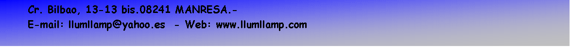 Cuadro de texto: Cr. Bilbao, 13-13 bis.08241 MANRESA.-
E-mail: llumllamp@yahoo.es  - Web: www.llumllamp.com
