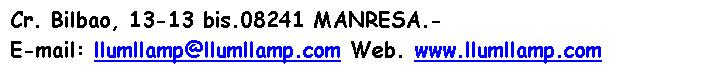 Cuadro de texto: Cr. Bilbao, 13-13 bis.08241 MANRESA.-
E-mail: llumllamp@llumllamp.com Web. www.llumllamp.com

