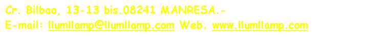 Cuadro de texto: Cr. Bilbao, 13-13 bis.08241 MANRESA.-
E-mail: llumllamp@llumllamp.com Web. www.llumllamp.com

