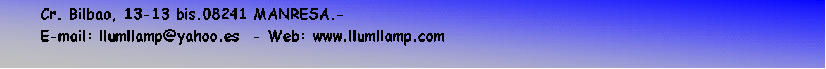 Cuadro de texto: Cr. Bilbao, 13-13 bis.08241 MANRESA.-
E-mail: llumllamp@yahoo.es  - Web: www.llumllamp.com
